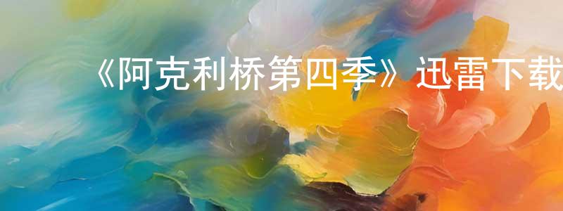 ﻿毕玉荣的网络影视资源,﻿《阿克利桥第四季》迅雷下载/在线观看-都市情感-美剧天堂
